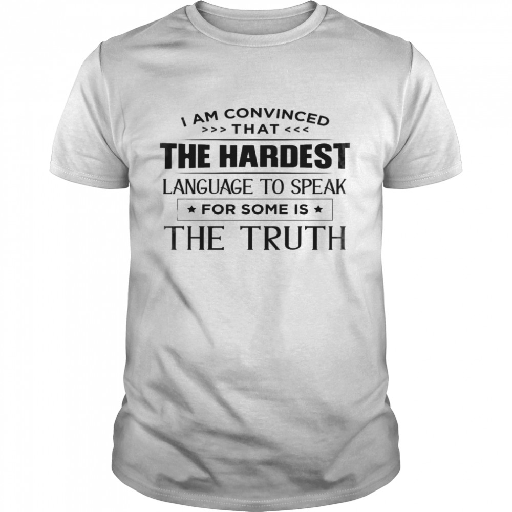 I am convinced that the hardest language to speak for some is the truth shirt