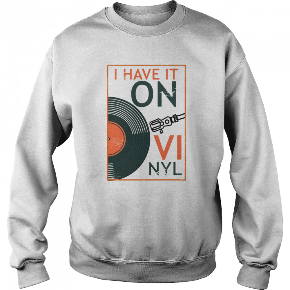 I Have It On Vinyl Shirt Unisex Sweatshirt