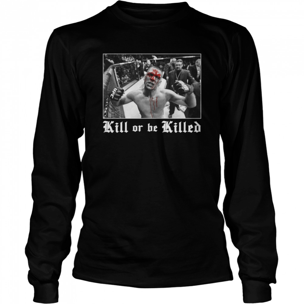 Nate Diaz Kill Or Be Killed Shirt Long Sleeved T Shirt