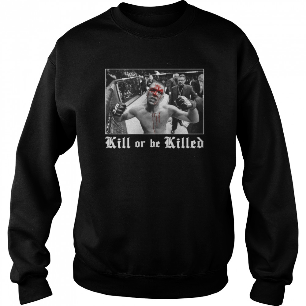 Nate Diaz Kill Or Be Killed Shirt Unisex Sweatshirt