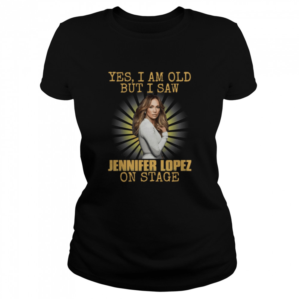 Yes I’m Old But I Saw Jennifer Lopez Diva Jlo On Stage Shirt Classic Women'S T-Shirt