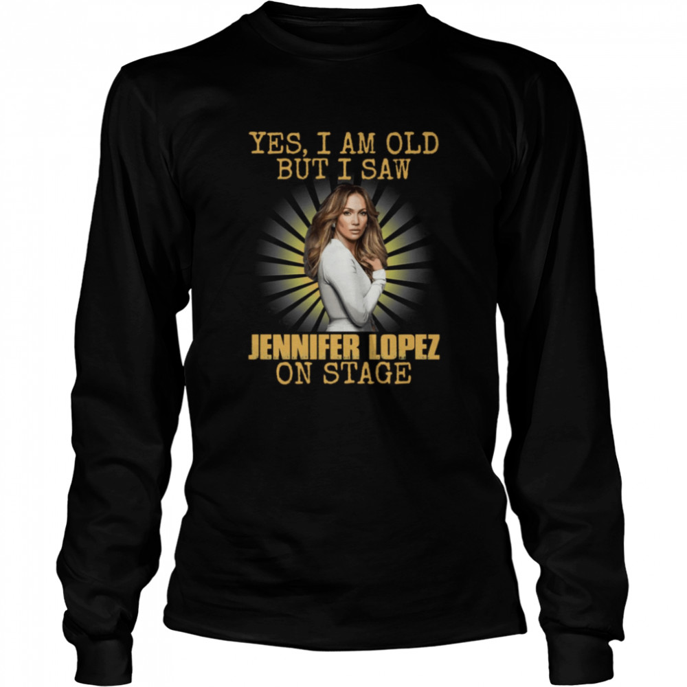 Yes Im Old But I Saw Jennifer Lopez Diva Jlo On Stage Shirt Long Sleeved T Shirt
