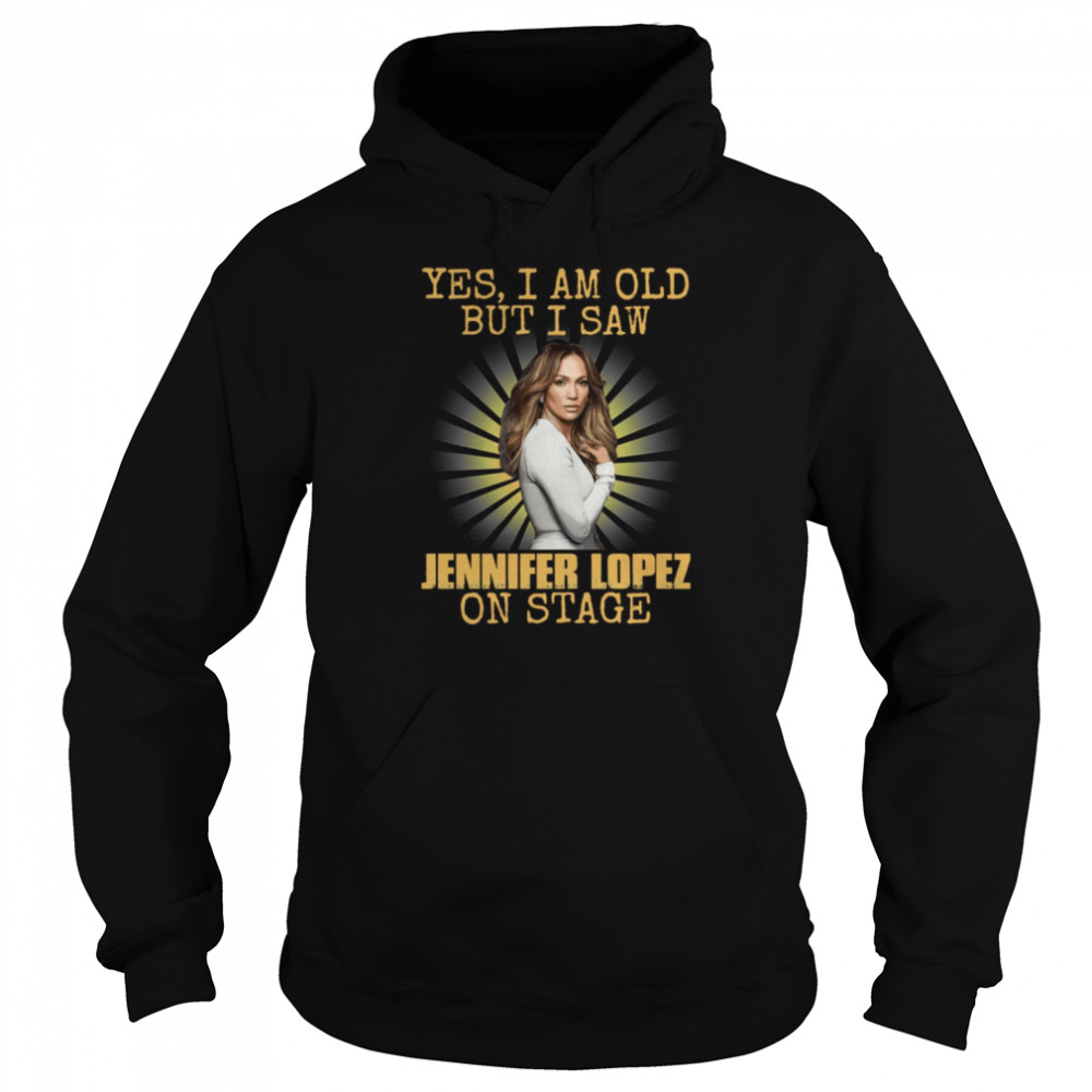 Yes Im Old But I Saw Jennifer Lopez Diva Jlo On Stage Shirt Unisex Hoodie