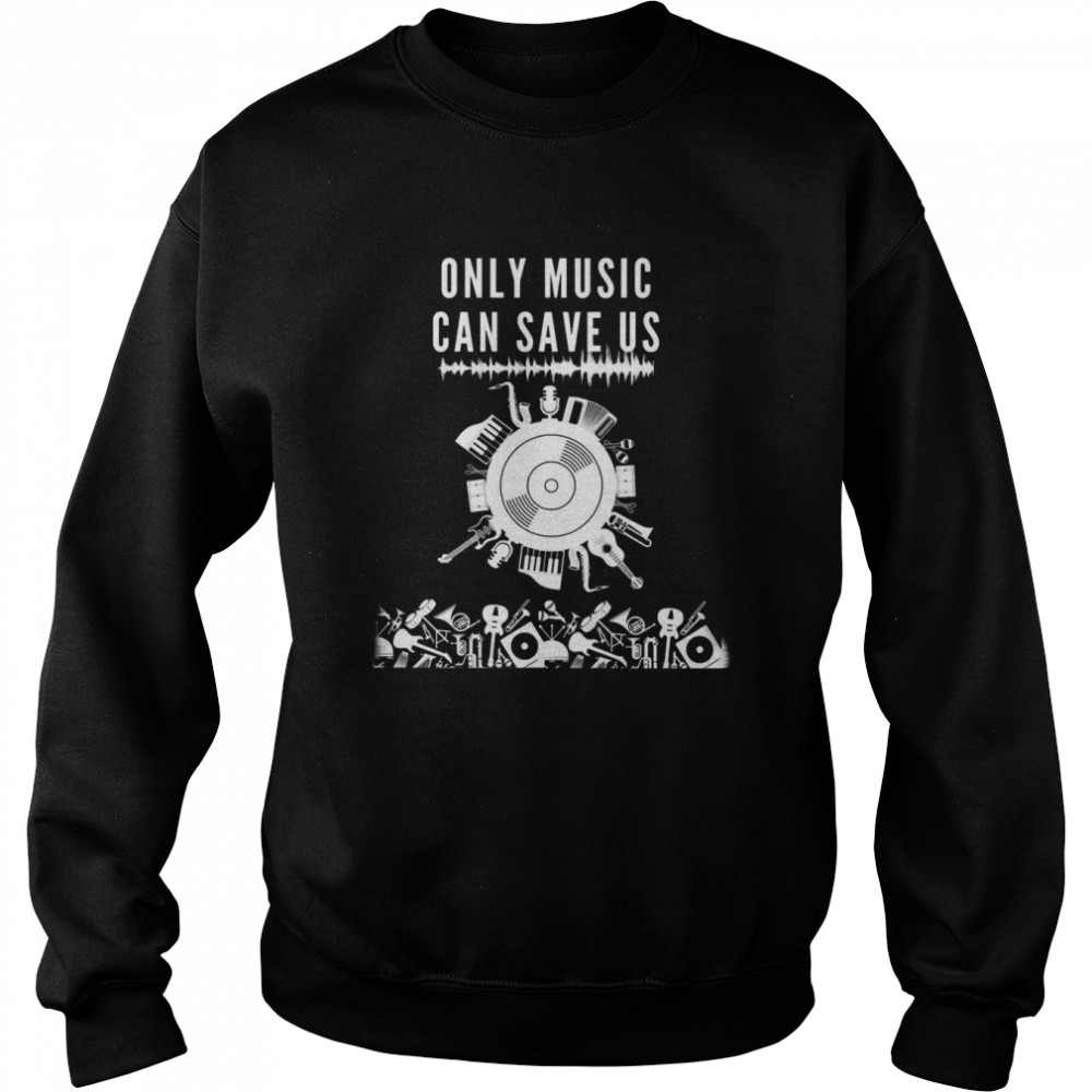 Only Music Can Save Us Shirt Unisex Sweatshirt