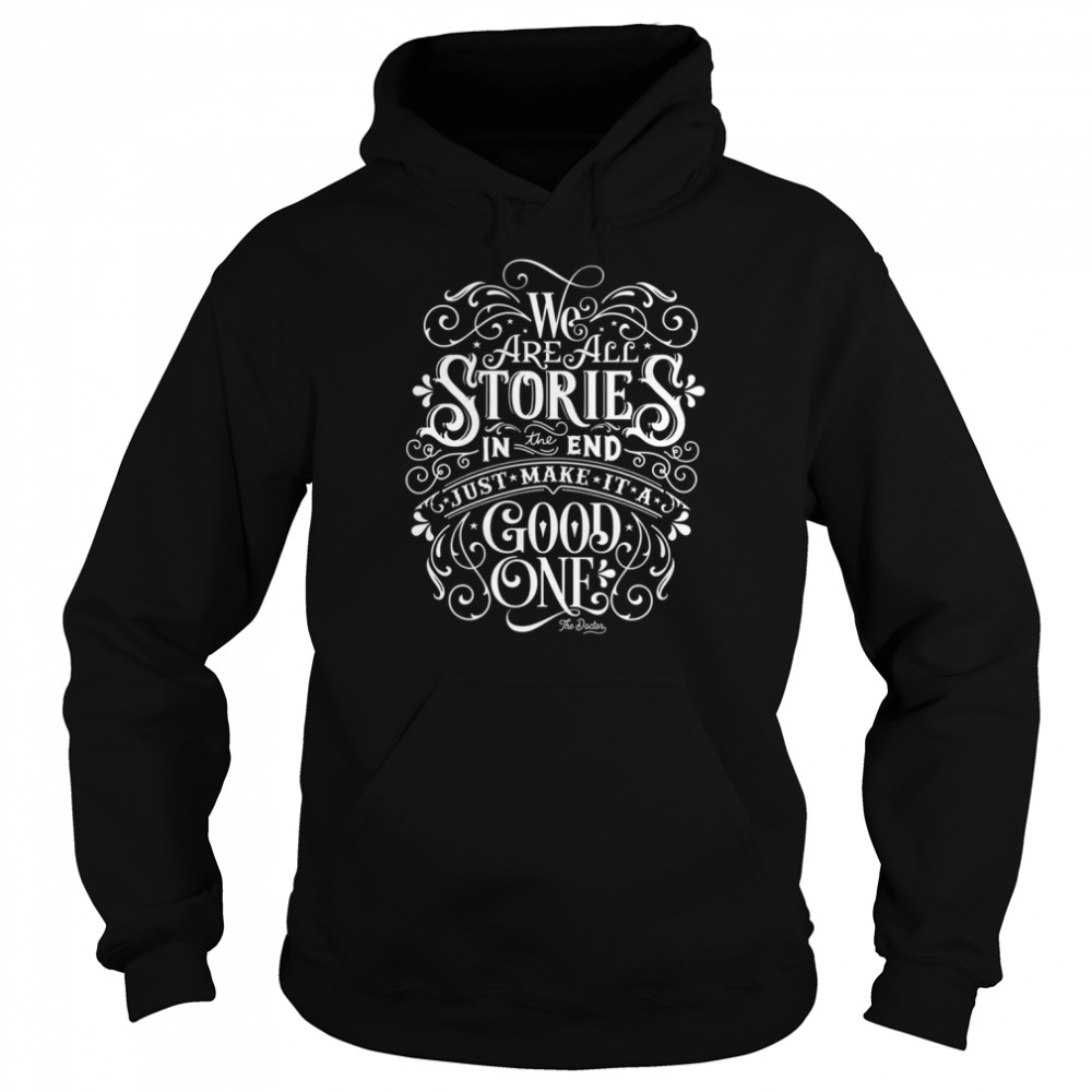 We Are All Stories In The End Just Make It A Good One Quote Shirt Unisex Hoodie