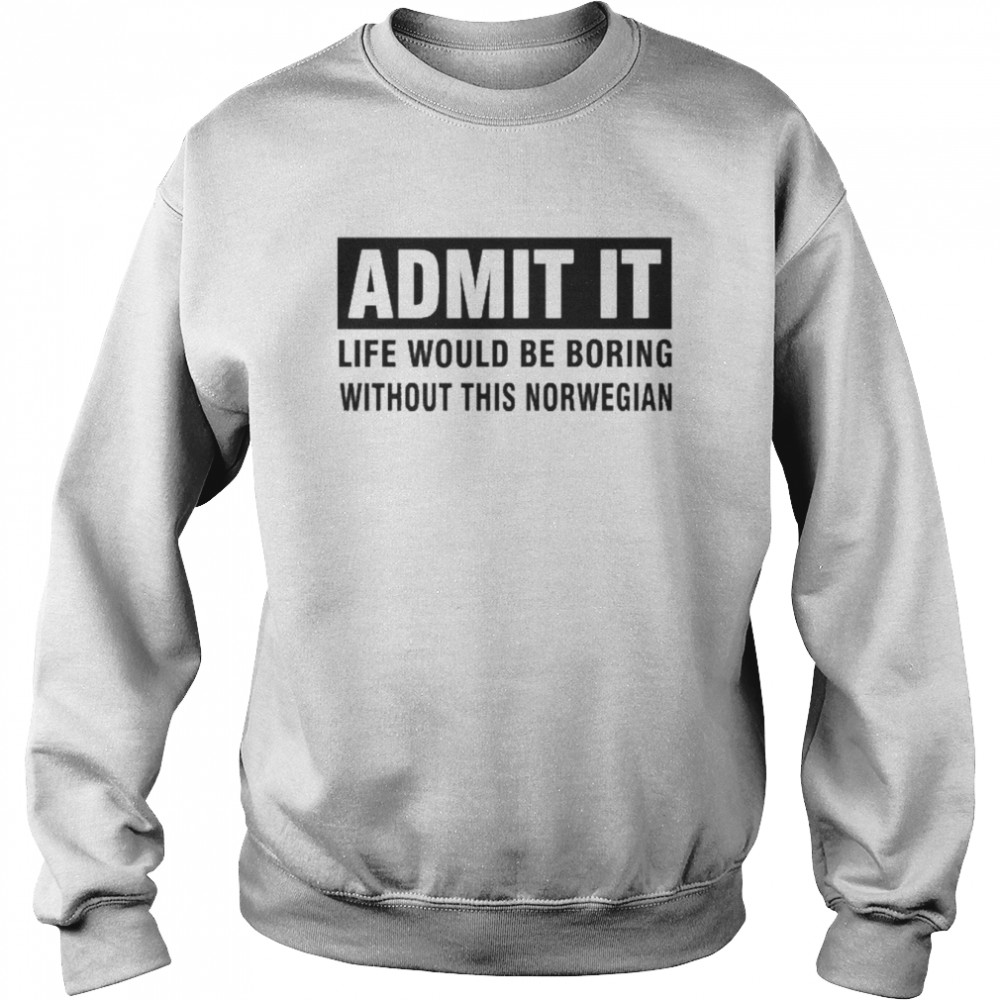 Admit It Life Would Be Boring Without This Norwegian  Unisex Sweatshirt