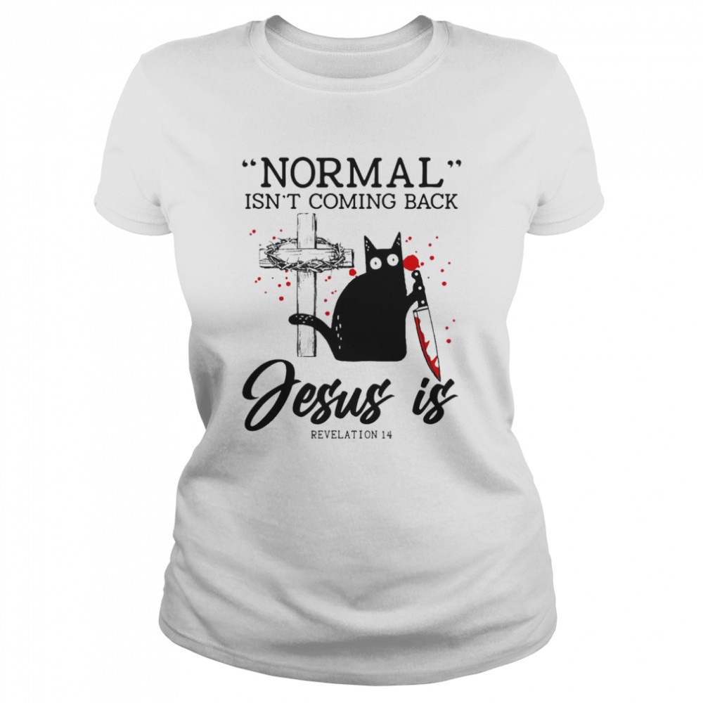 Black Cat Normal Isn’t Coming Back Jesus Is Revelation 14  Classic Women'S T-Shirt