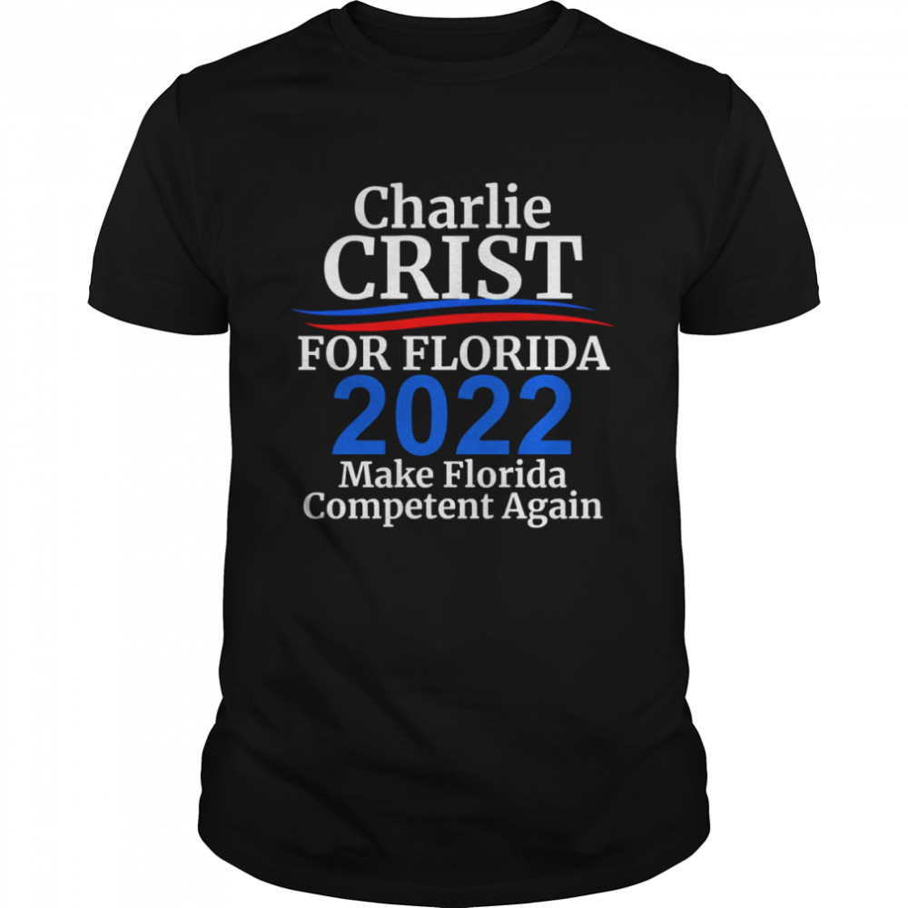 Charlie Crist For Florida Governor 2022 Make Florida Competent Again shirt