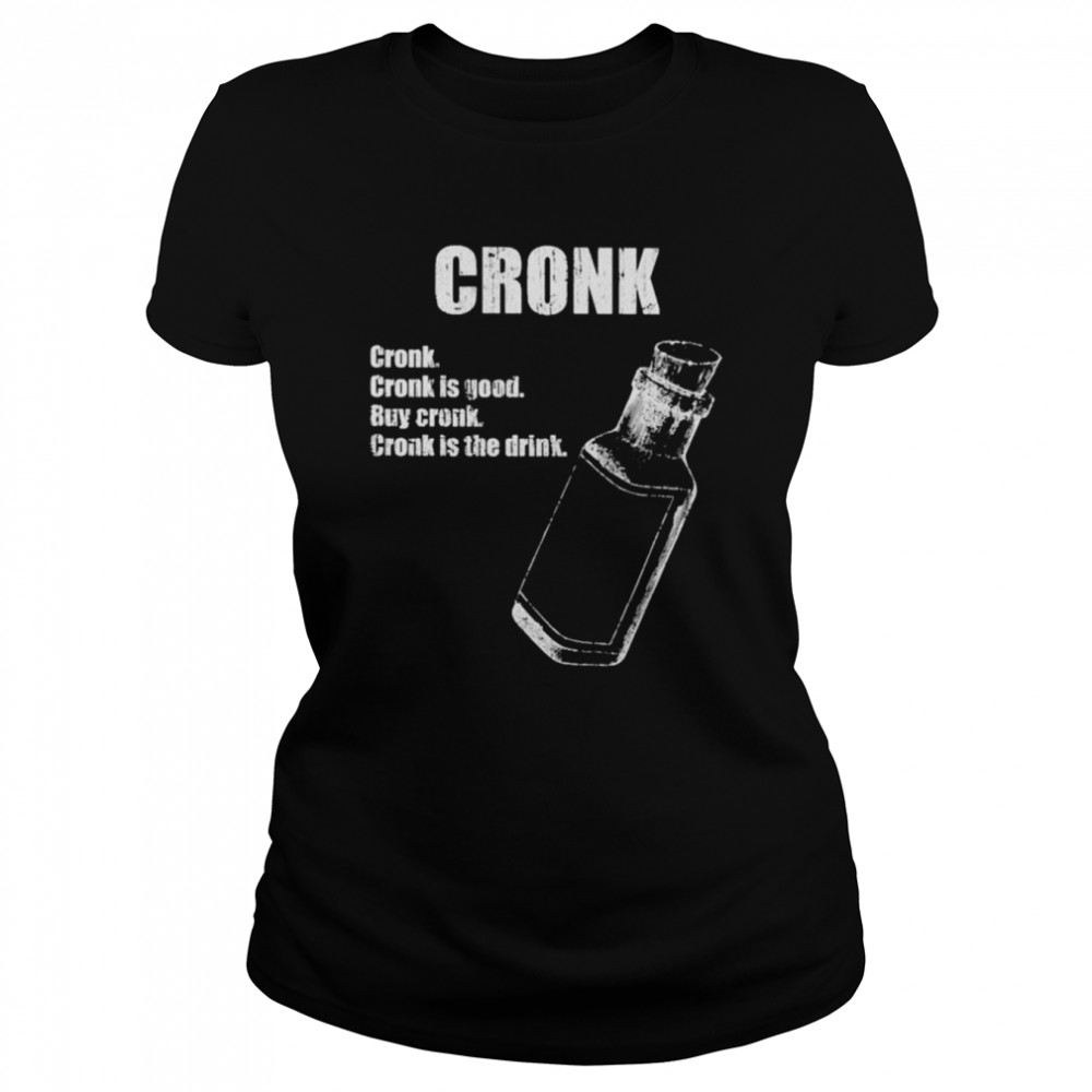 Cronk Cronk Is Good Buy Cronk Cronk Is The Drink Shirt Classic Women'S T-Shirt
