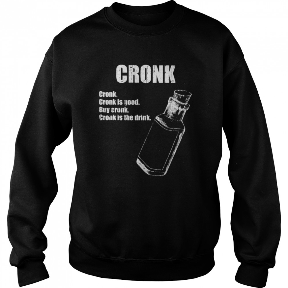Cronk Cronk Is Good Buy Cronk Cronk Is The Drink Shirt Unisex Sweatshirt