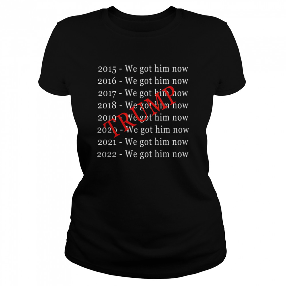 Donald Trump We Got Him Now For 8 Years T Classic Womens T Shirt