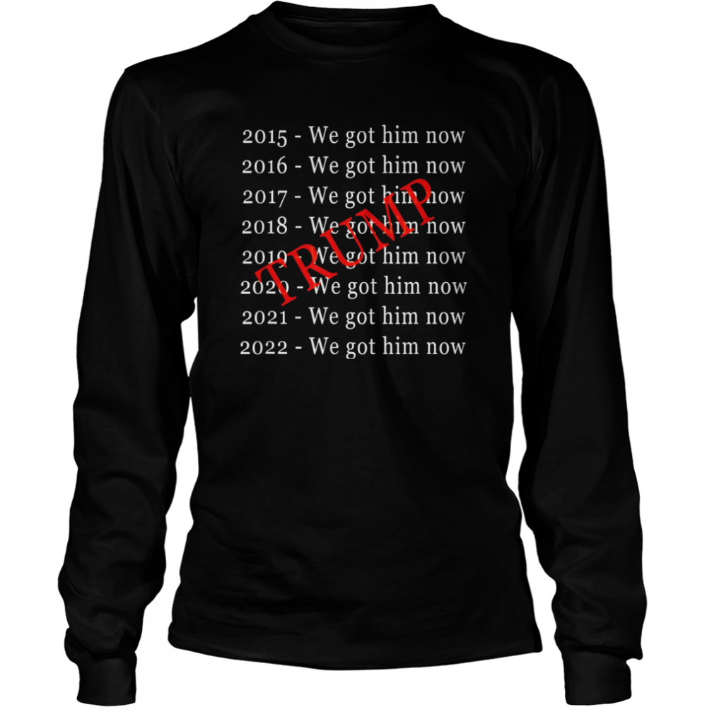 Donald Trump We Got Him Now For 8 Years T Long Sleeved T Shirt