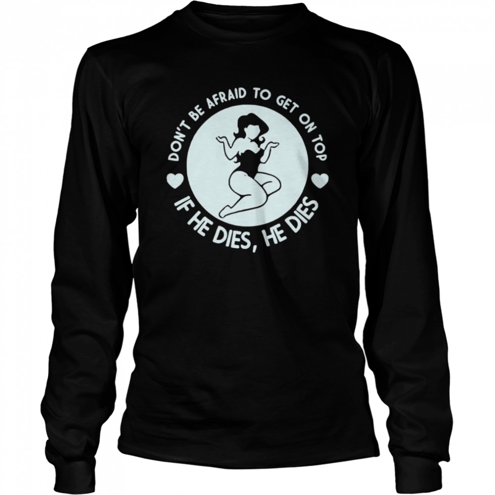Don’t Be Afraid To Get On Top If He Dies He Dies Unisex T-Shirt Long Sleeved T-Shirt
