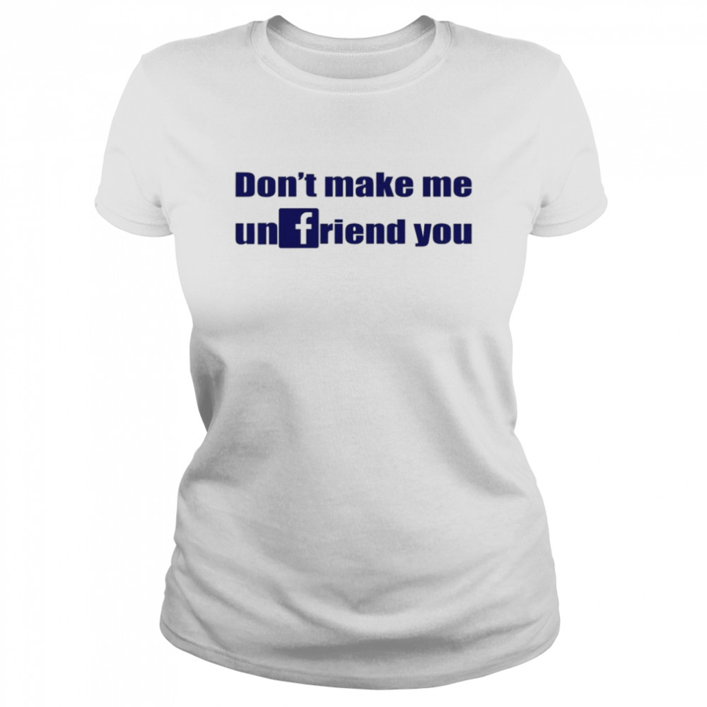 Don’t Make Me Unfriend You  Classic Women'S T-Shirt