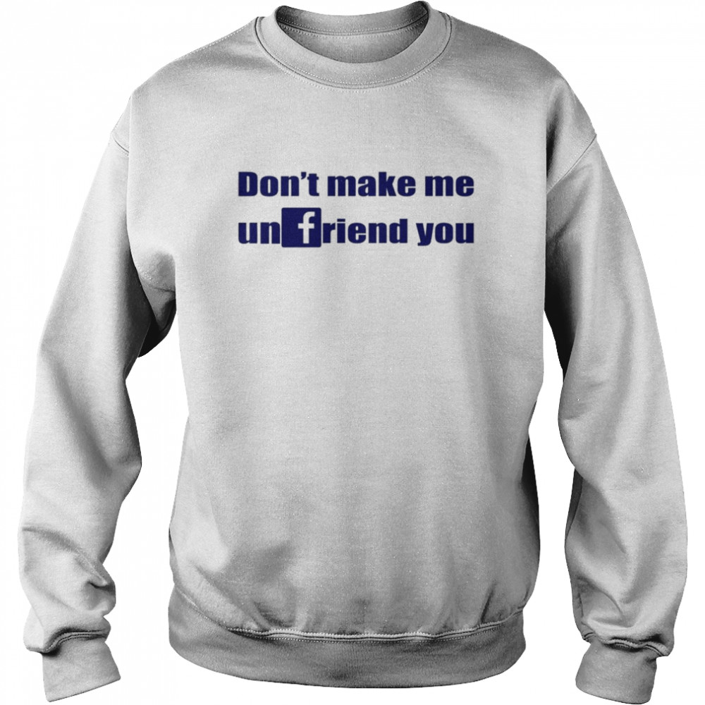 Dont Make Me Unfriend You Unisex Sweatshirt