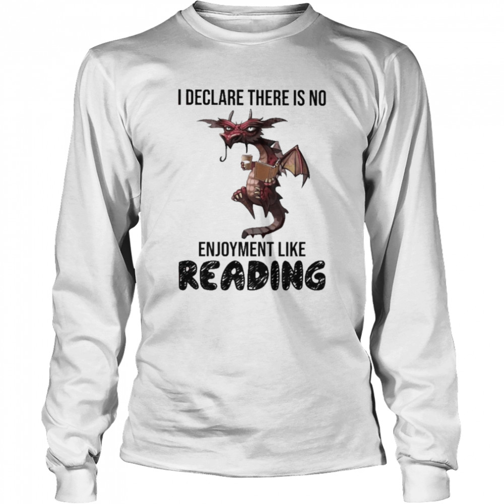 Dragon I Declare There Is No Enjoyment Like Reading Shirt Long Sleeved T-Shirt