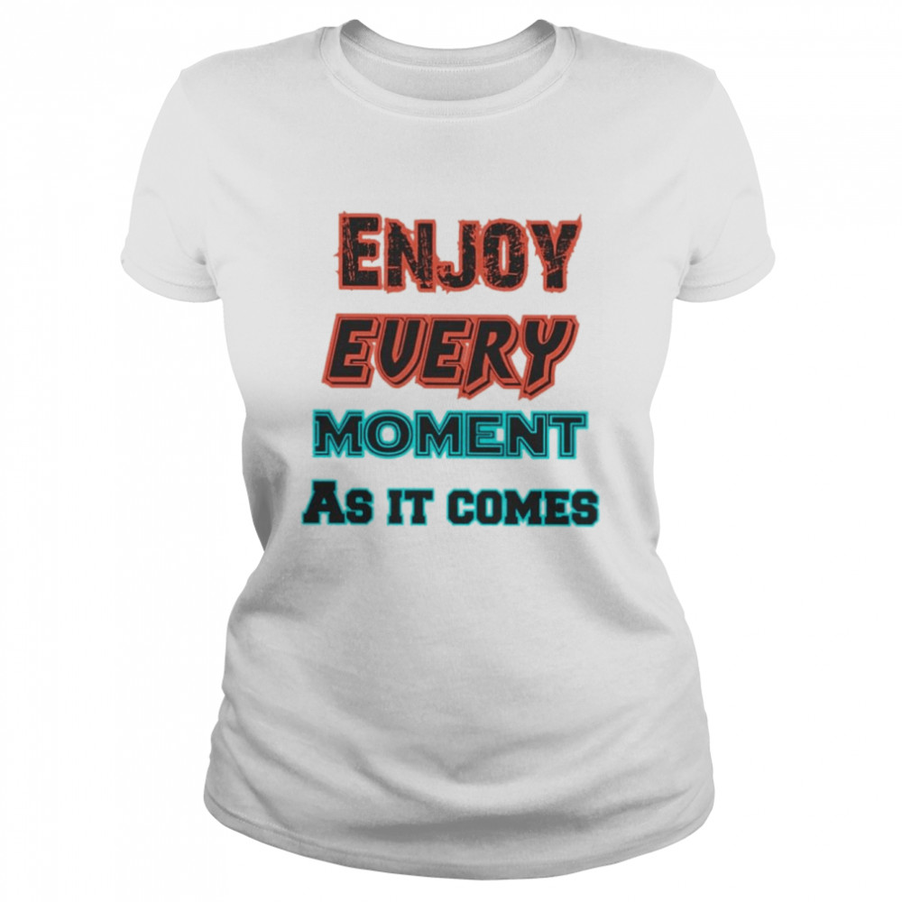 Enjoy Every Moment As It Comes Shirt Classic Womens T Shirt