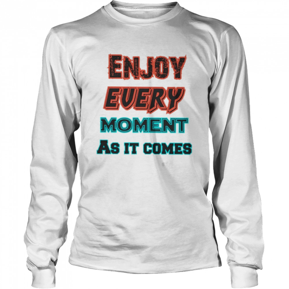 Enjoy Every Moment As It Comes Shirt Long Sleeved T-Shirt