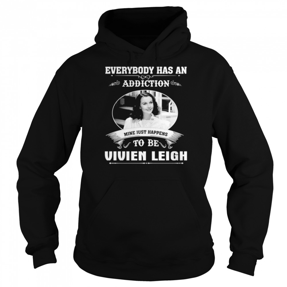 Everybody Has An Addiction Mine Just Happens To Be Vivien Leigh Shirt Unisex Hoodie