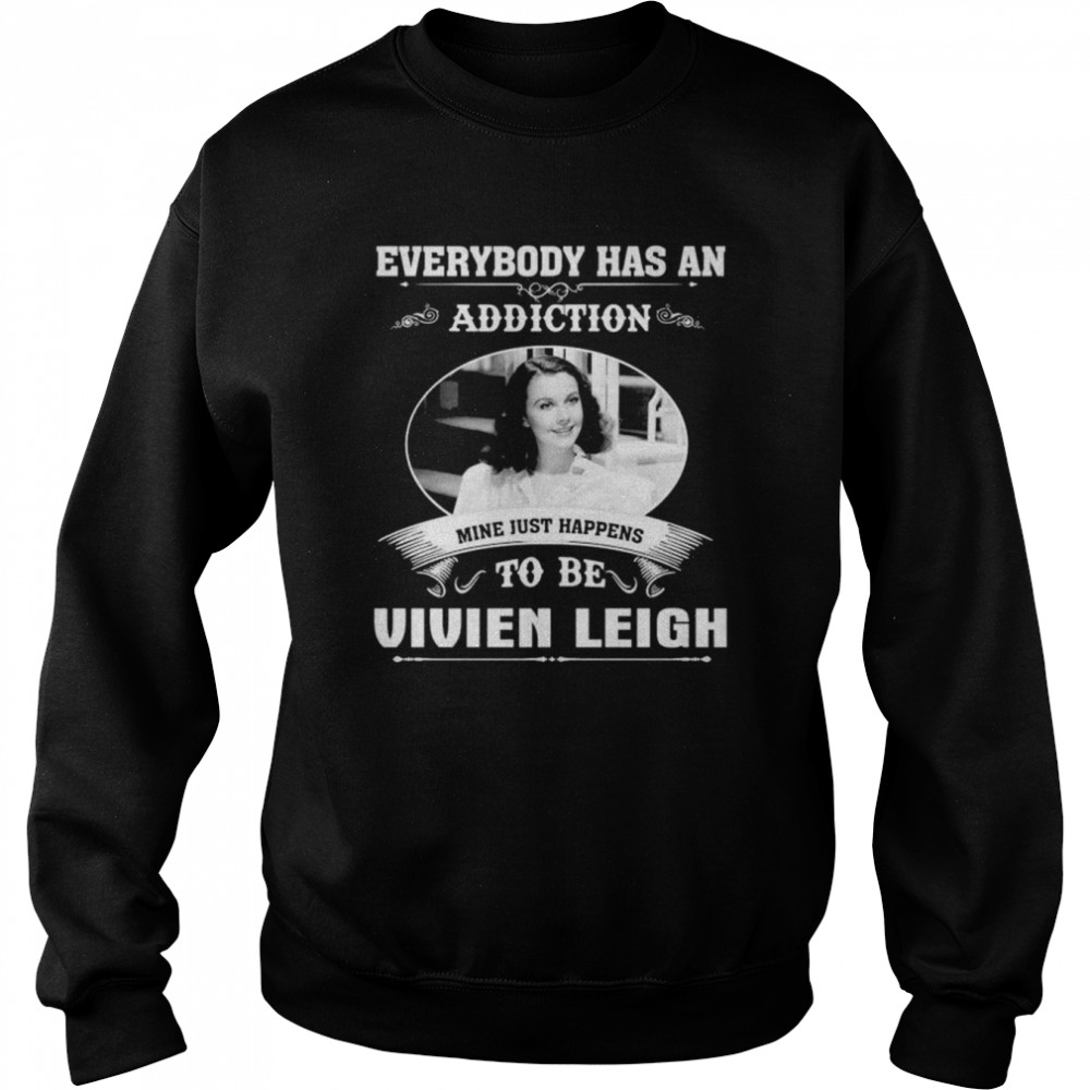 Everybody Has An Addiction Mine Just Happens To Be Vivien Leigh Shirt Unisex Sweatshirt