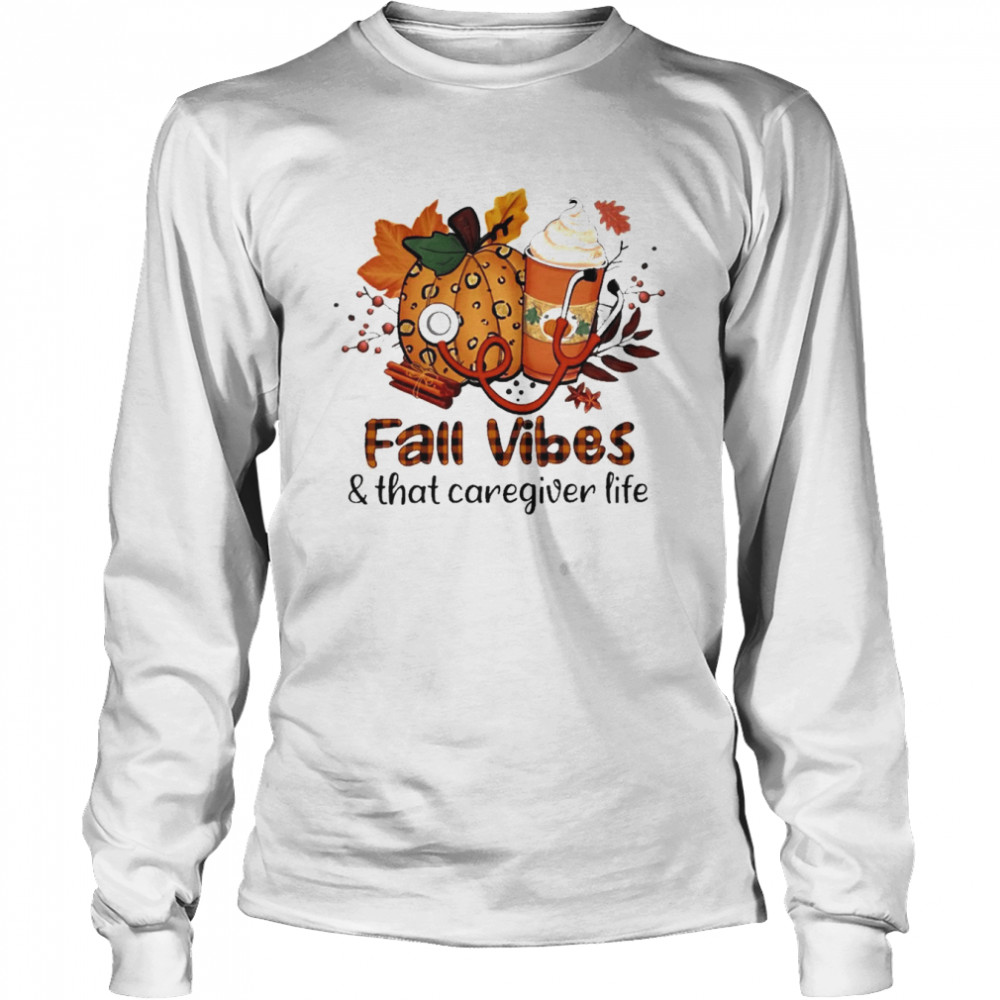 Fall Vibes And That Caregiver Life Long Sleeved T Shirt