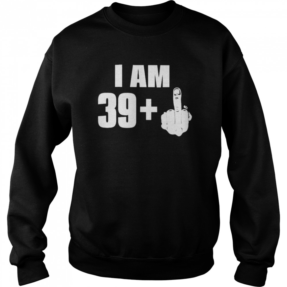 I Am 39 Fuck You 2022 Shirt Unisex Sweatshirt