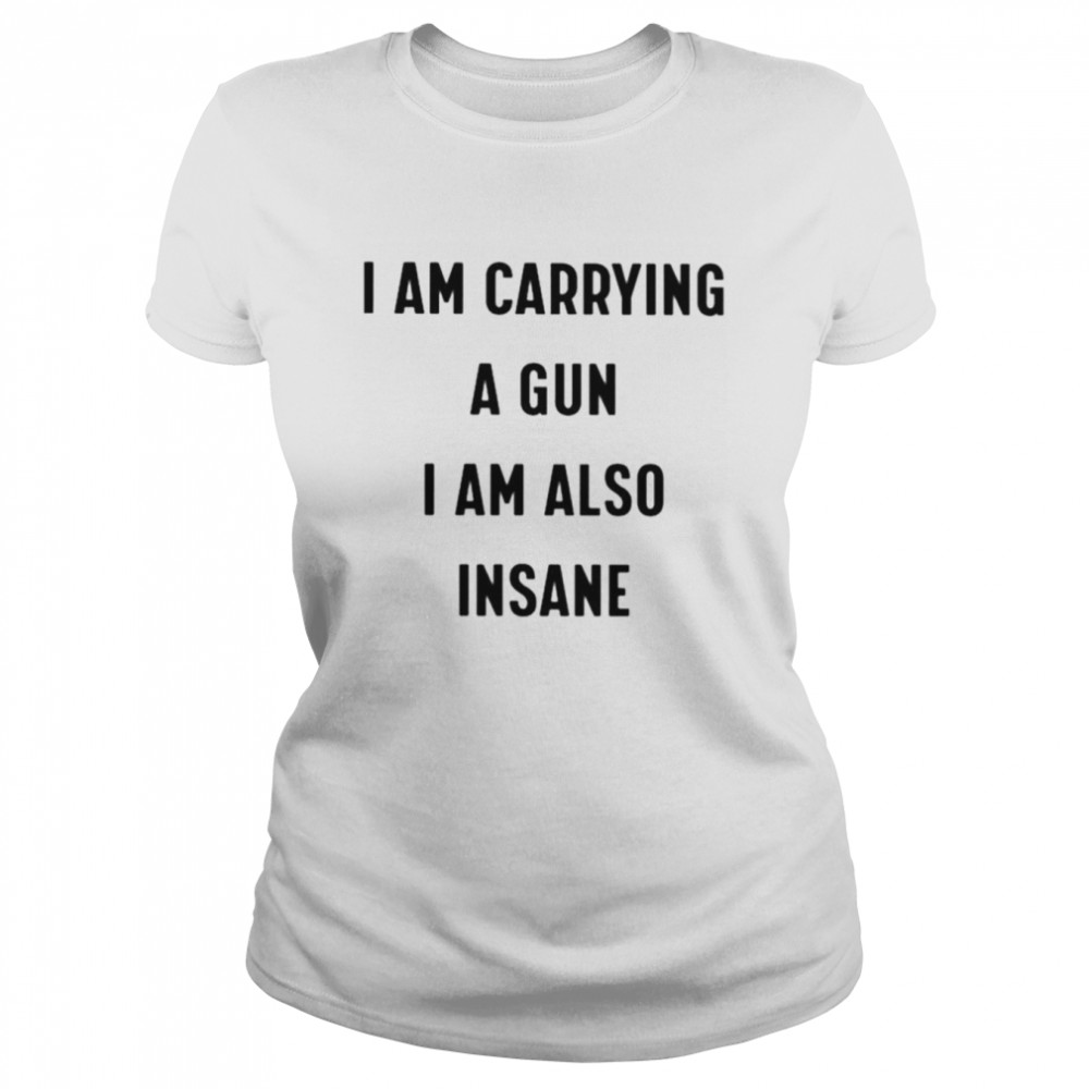 I Am Carrying A Gun I Am Also Insane Unisex T-Shirt Classic Women'S T-Shirt