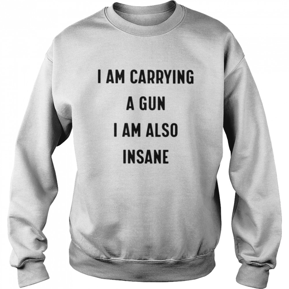 I Am Carrying A Gun I Am Also Insane Unisex T-Shirt Unisex Sweatshirt