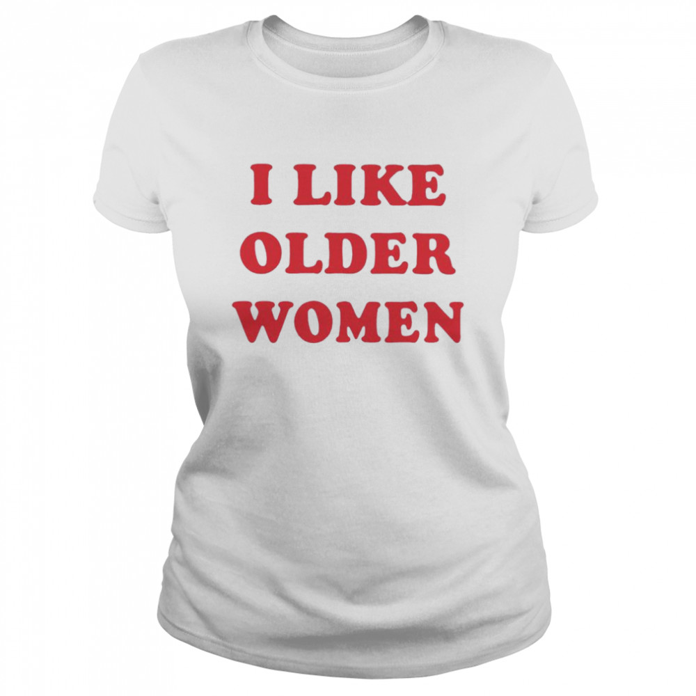I Like Older Women Unisex T-Shirt And Hoodie Classic Women'S T-Shirt