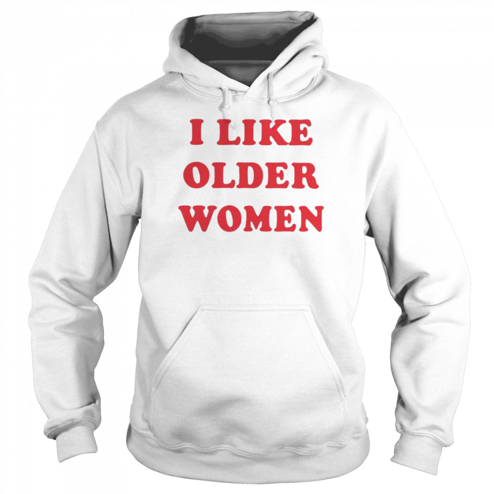 I Like Older Women Unisex T Shirt And Hoodie Unisex Hoodie