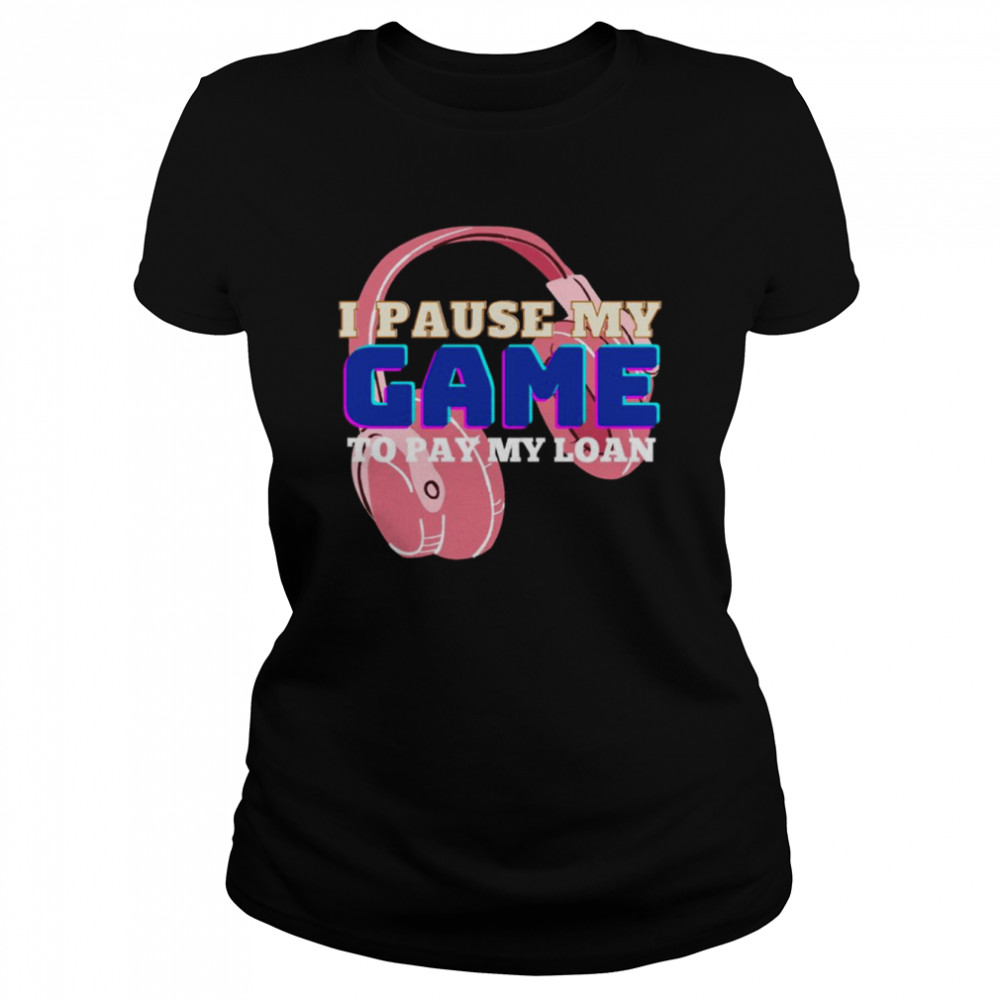 I Pause My Game To Pay My Loan Student Loan Shirt Classic Women'S T-Shirt