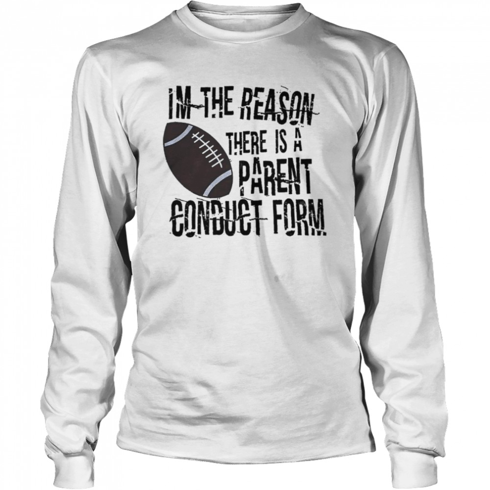 I’m The Reason There Is A Parent Conduct Form Shirt Long Sleeved T-Shirt