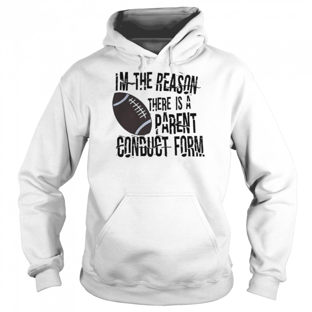 Im The Reason There Is A Parent Conduct Form Shirt Unisex Hoodie