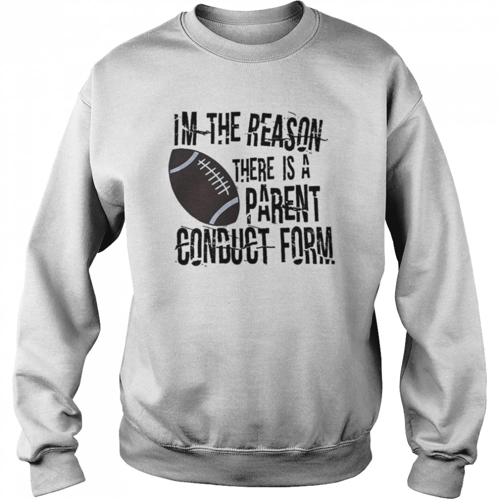 Im The Reason There Is A Parent Conduct Form Shirt Unisex Sweatshirt