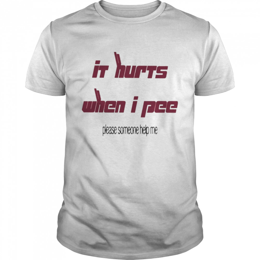 It’s Hurts When I Pee Please Someone Help Me Shirt