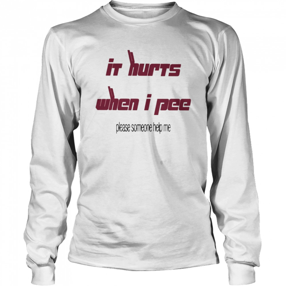 Its Hurts When I Pee Please Someone Help Me Long Sleeved T Shirt