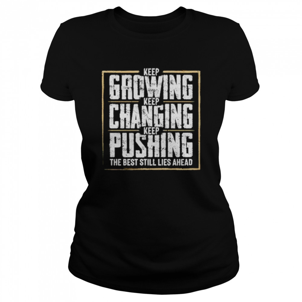 Keep Growing Keep Changing Keep Pushing The Best Still Lies Ahead Shirt Classic Women'S T-Shirt