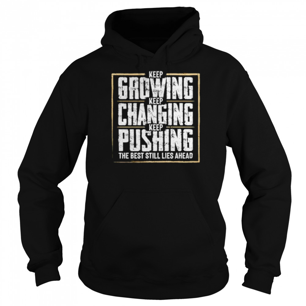 Keep Growing Keep Changing Keep Pushing The Best Still Lies Ahead Shirt Unisex Hoodie
