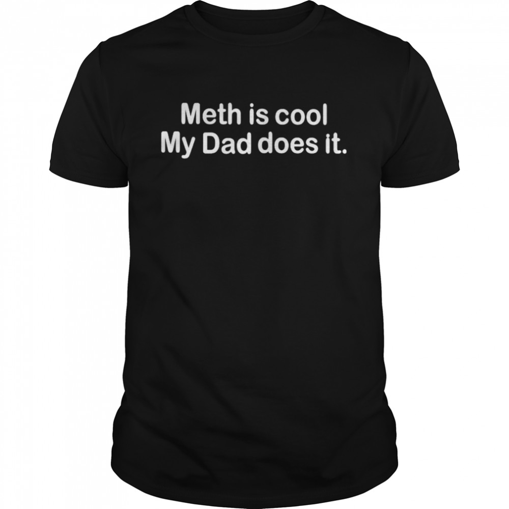 Meth is cool my dad does it shirt