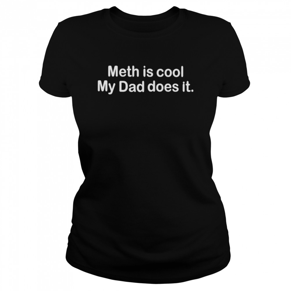 Meth is cool my dad does it shirt Classic Women's T-shirt