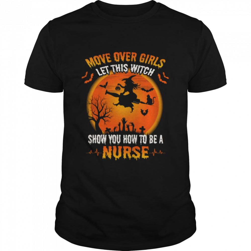 Move over Girls let this Witch show You how to be a Nurse Halloween shirt