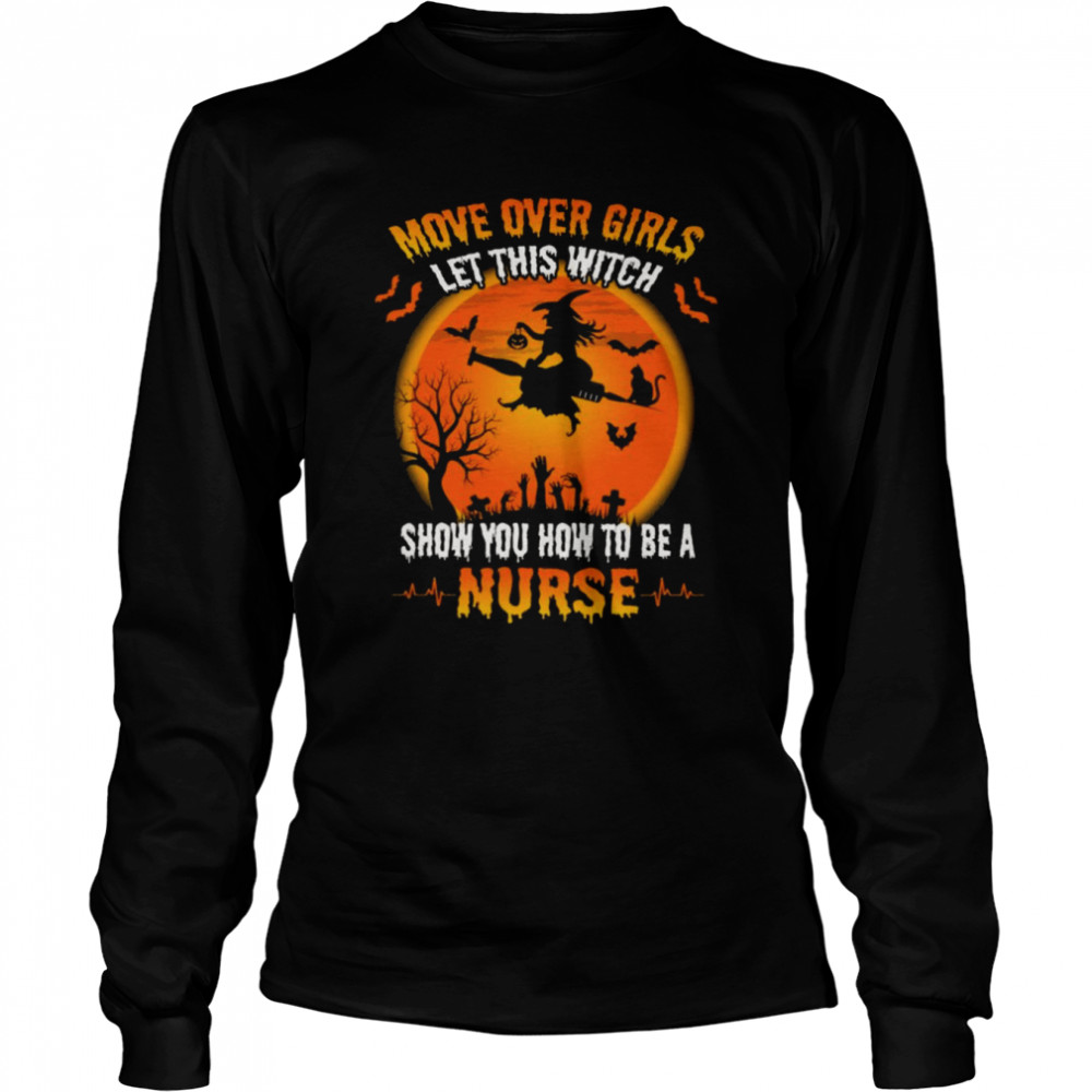 Move Over Girls Let This Witch Show You How To Be A Nurse Halloween Shirt Long Sleeved T-Shirt