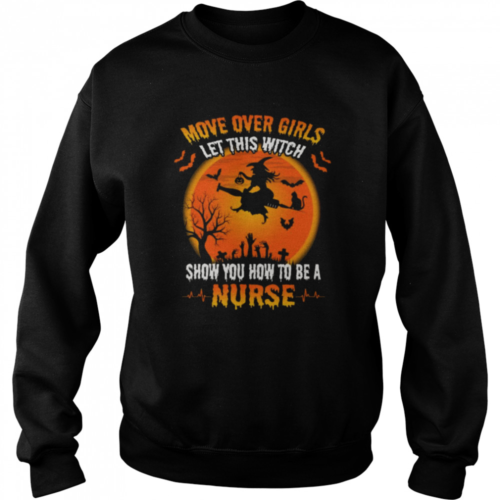 Move Over Girls Let This Witch Show You How To Be A Nurse Halloween Shirt Unisex Sweatshirt