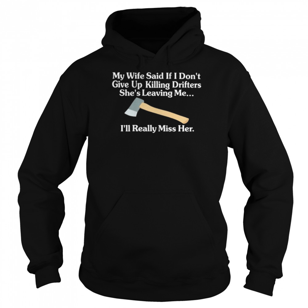My Wife Said If I Don’t Give Up Killing Drifters She’s Leaving Me I’ll Really Miss Her Shirt Unisex Hoodie