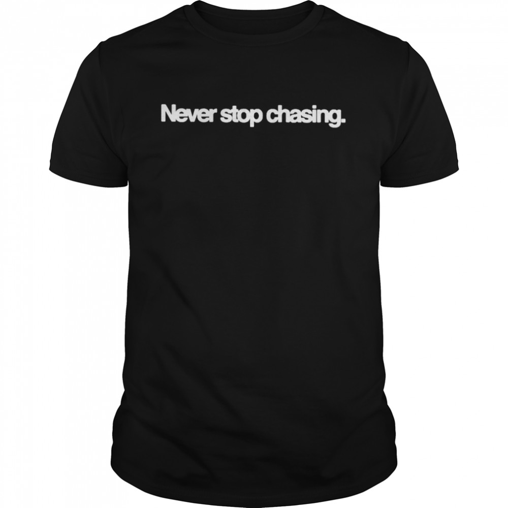 Never stop chasing shirt