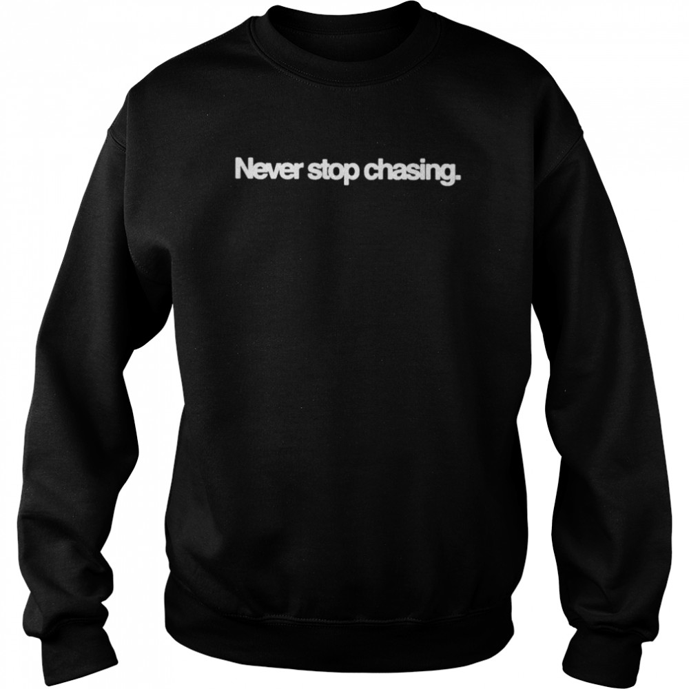 Never Stop Chasing Shirt Unisex Sweatshirt