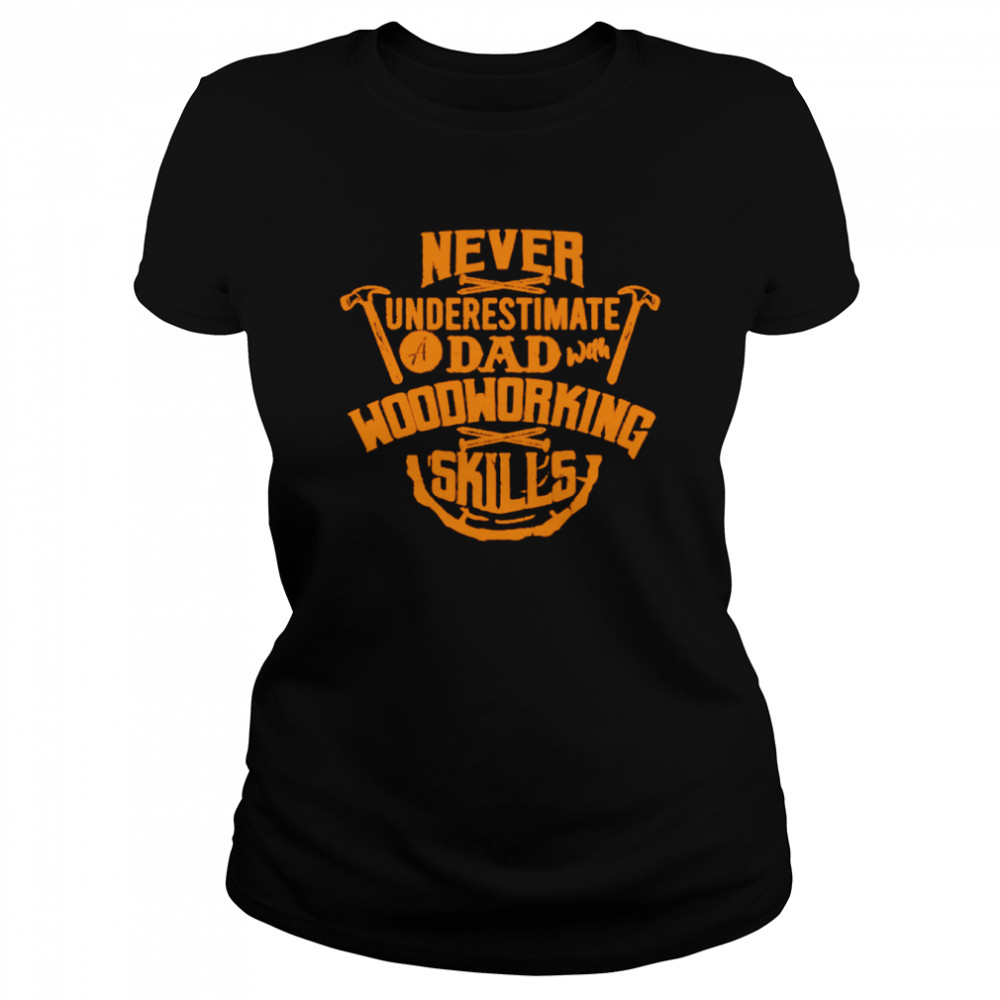 Never Underestimate A Dad With Woodworking Skills Shirt Classic Women'S T-Shirt