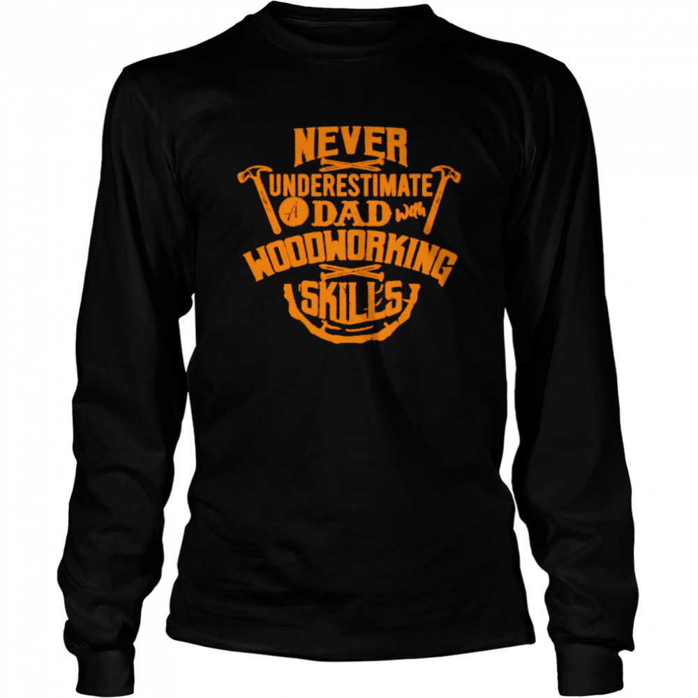 Never Underestimate A Dad With Woodworking Skills Shirt Long Sleeved T-Shirt