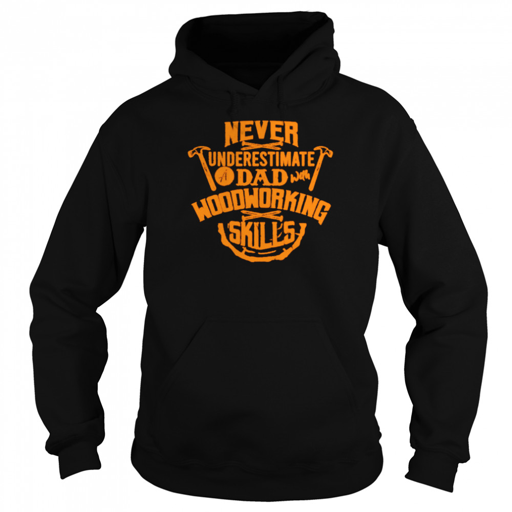 Never Underestimate A Dad With Woodworking Skills Shirt Unisex Hoodie