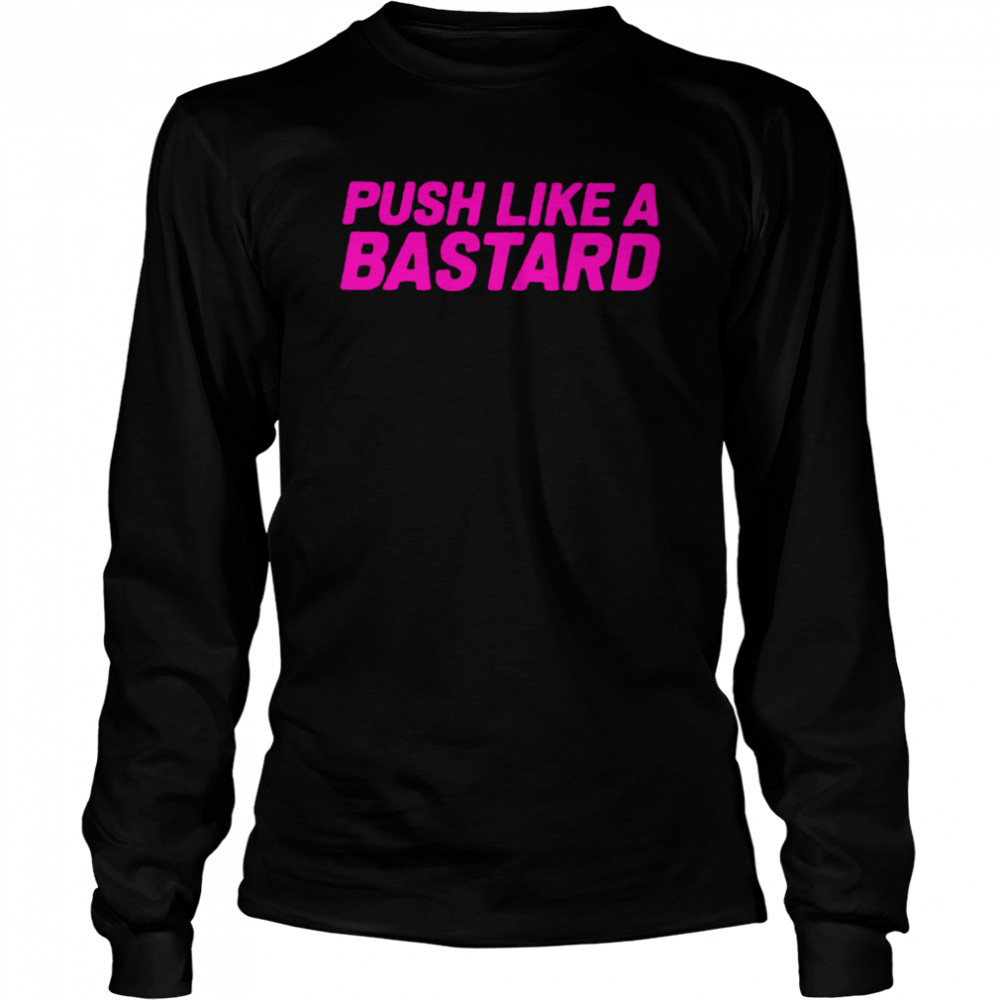 Push Like A Bastard 2022 Shirt Long Sleeved T-Shirt